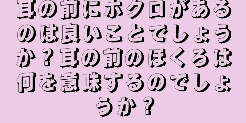 耳の前にホクロがあるのは良いことでしょうか？耳の前のほくろは何を意味するのでしょうか？