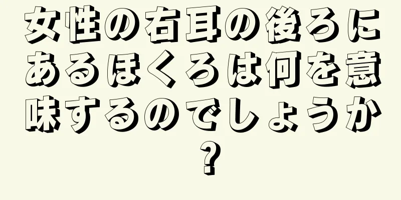 女性の右耳の後ろにあるほくろは何を意味するのでしょうか？