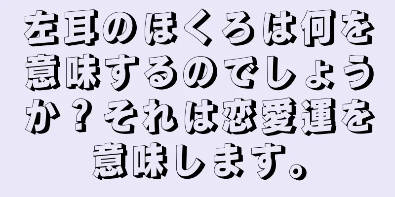 左耳のほくろは何を意味するのでしょうか？それは恋愛運を意味します。