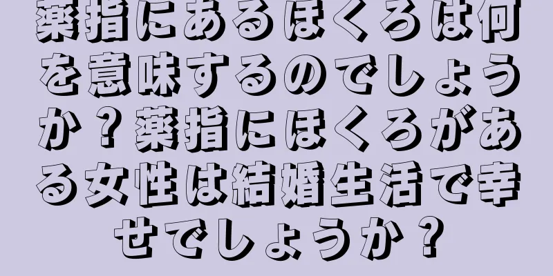 薬指にあるほくろは何を意味するのでしょうか？薬指にほくろがある女性は結婚生活で幸せでしょうか？