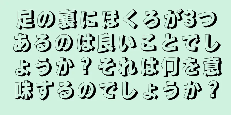 足の裏にほくろが3つあるのは良いことでしょうか？それは何を意味するのでしょうか？