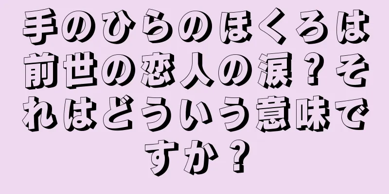 手のひらのほくろは前世の恋人の涙？それはどういう意味ですか？