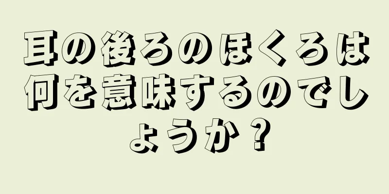 耳の後ろのほくろは何を意味するのでしょうか？