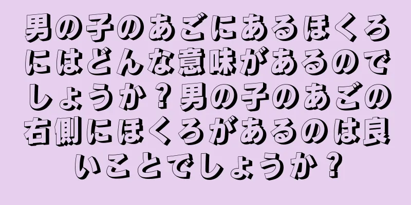 男の子のあごにあるほくろにはどんな意味があるのでしょうか？男の子のあごの右側にほくろがあるのは良いことでしょうか？