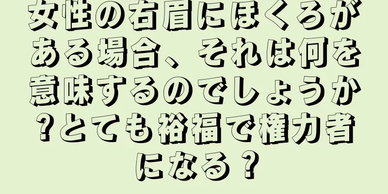 女性の右眉にほくろがある場合、それは何を意味するのでしょうか?とても裕福で権力者になる？