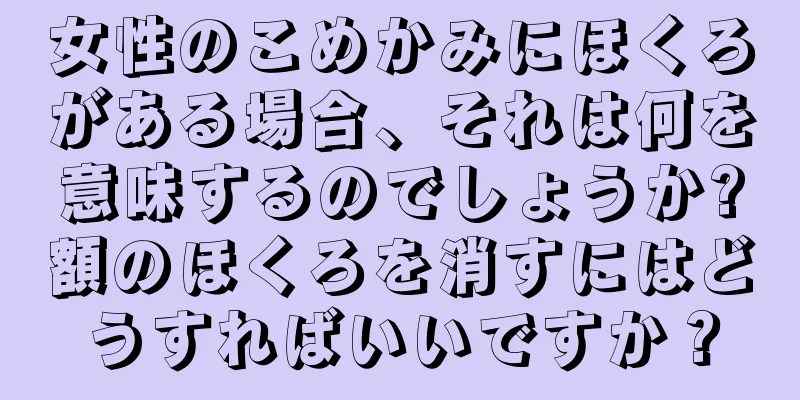 女性のこめかみにほくろがある場合、それは何を意味するのでしょうか?額のほくろを消すにはどうすればいいですか？