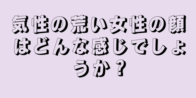 気性の荒い女性の顔はどんな感じでしょうか？