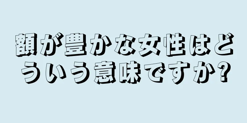 額が豊かな女性はどういう意味ですか?