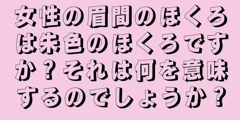 女性の眉間のほくろは朱色のほくろですか？それは何を意味するのでしょうか？