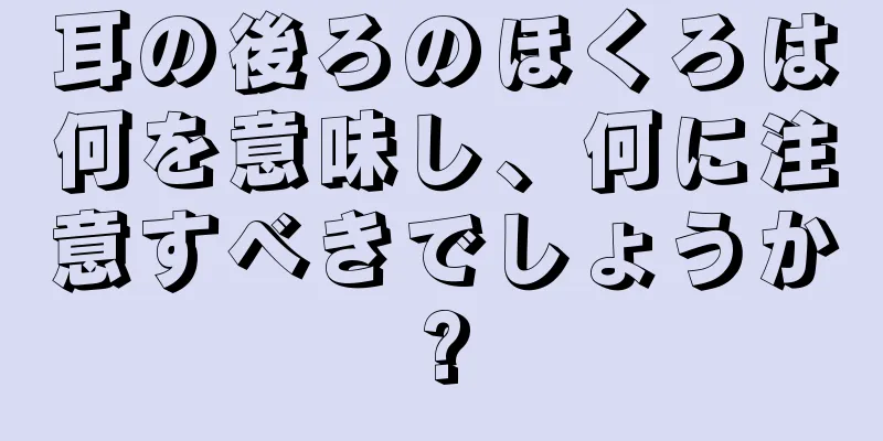 耳の後ろのほくろは何を意味し、何に注意すべきでしょうか?