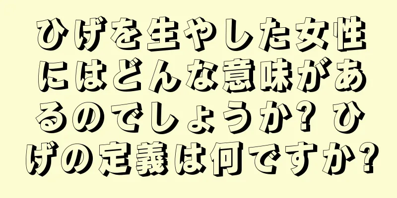 ひげを生やした女性にはどんな意味があるのでしょうか? ひげの定義は何ですか?