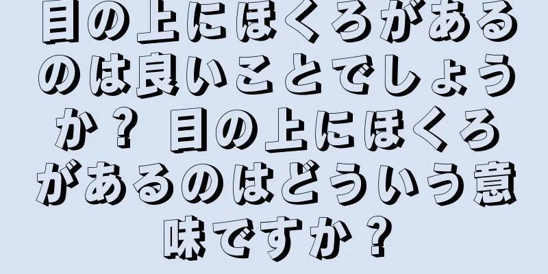 目の上にほくろがあるのは良いことでしょうか？ 目の上にほくろがあるのはどういう意味ですか？