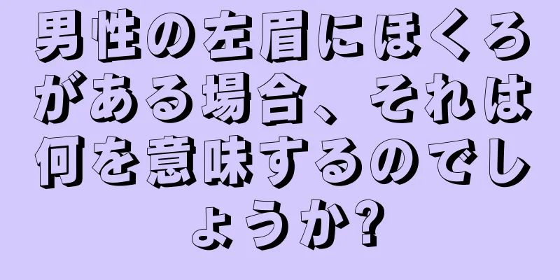 男性の左眉にほくろがある場合、それは何を意味するのでしょうか?