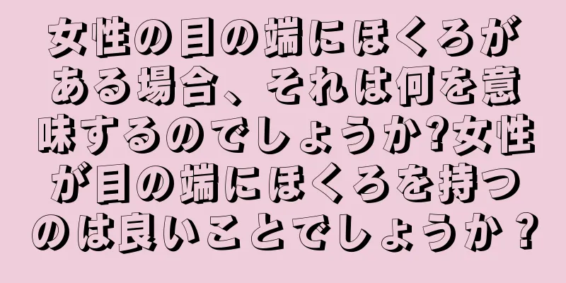 女性の目の端にほくろがある場合、それは何を意味するのでしょうか?女性が目の端にほくろを持つのは良いことでしょうか？