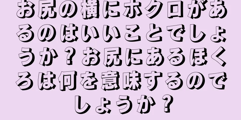 お尻の横にホクロがあるのはいいことでしょうか？お尻にあるほくろは何を意味するのでしょうか？