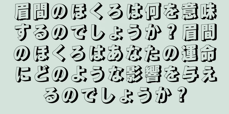 眉間のほくろは何を意味するのでしょうか？眉間のほくろはあなたの運命にどのような影響を与えるのでしょうか？