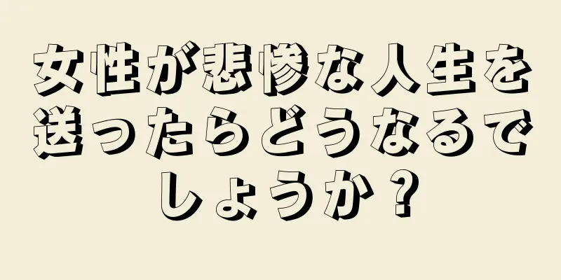 女性が悲惨な人生を送ったらどうなるでしょうか？