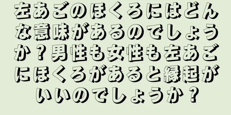 左あごのほくろにはどんな意味があるのでしょうか？男性も女性も左あごにほくろがあると縁起がいいのでしょうか？