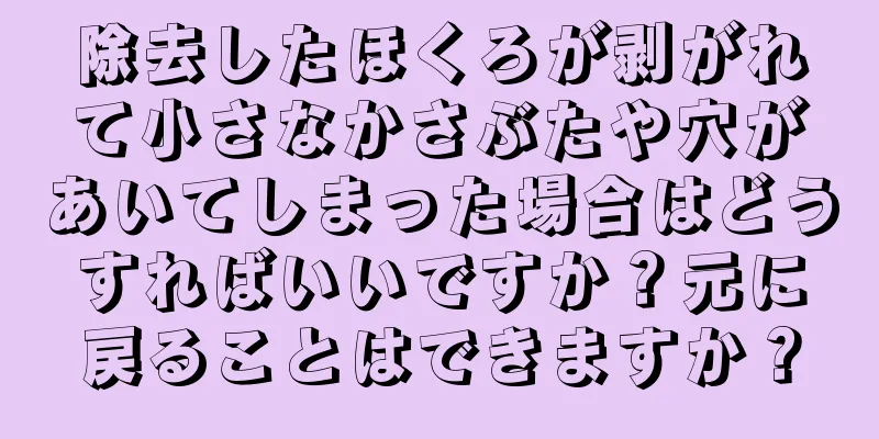 除去したほくろが剥がれて小さなかさぶたや穴があいてしまった場合はどうすればいいですか？元に戻ることはできますか？