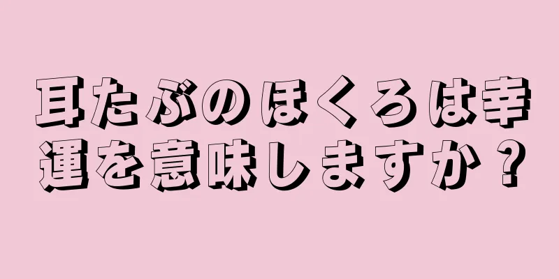 耳たぶのほくろは幸運を意味しますか？