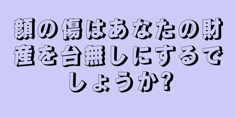 顔の傷はあなたの財産を台無しにするでしょうか?