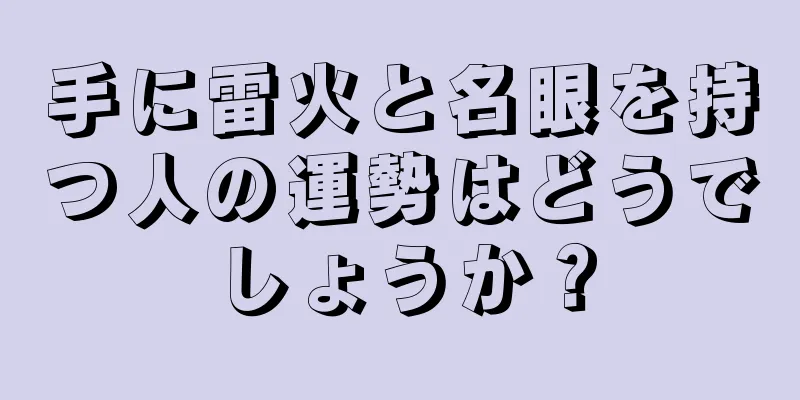 手に雷火と名眼を持つ人の運勢はどうでしょうか？