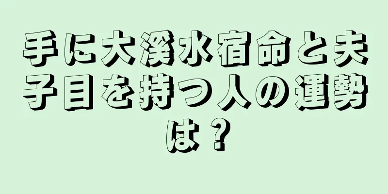 手に大溪水宿命と夫子目を持つ人の運勢は？