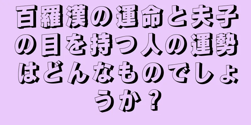 百羅漢の運命と夫子の目を持つ人の運勢はどんなものでしょうか？