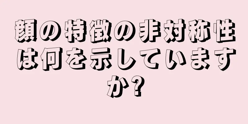 顔の特徴の非対称性は何を示していますか?