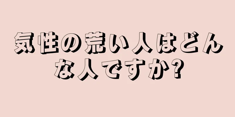 気性の荒い人はどんな人ですか?