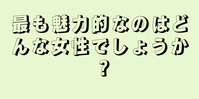 最も魅力的なのはどんな女性でしょうか？