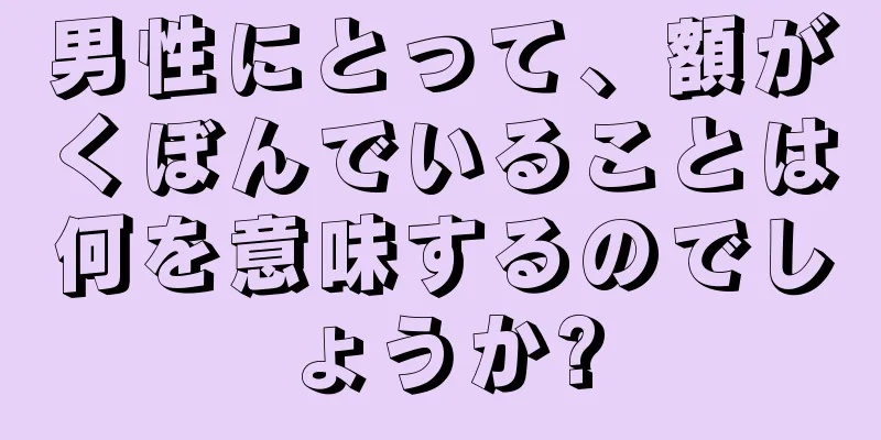 男性にとって、額がくぼんでいることは何を意味するのでしょうか?