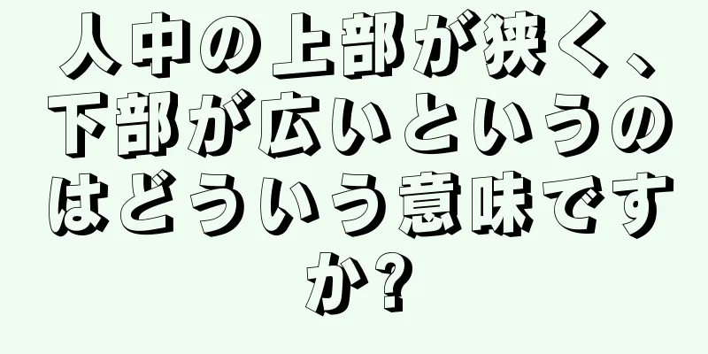 人中の上部が狭く、下部が広いというのはどういう意味ですか?