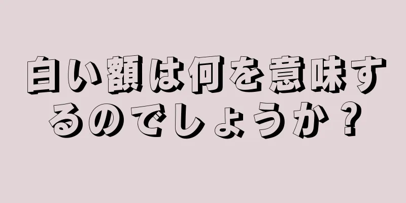 白い額は何を意味するのでしょうか？