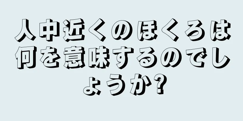 人中近くのほくろは何を意味するのでしょうか?