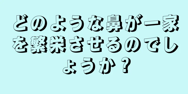 どのような鼻が一家を繁栄させるのでしょうか？