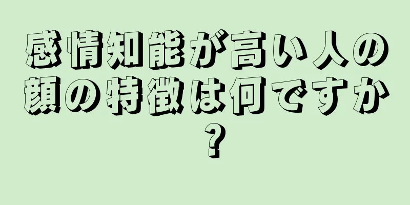 感情知能が高い人の顔の特徴は何ですか？