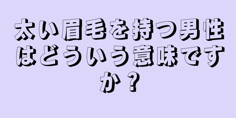 太い眉毛を持つ男性はどういう意味ですか？