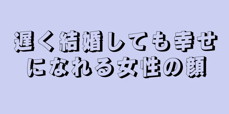 遅く結婚しても幸せになれる女性の顔