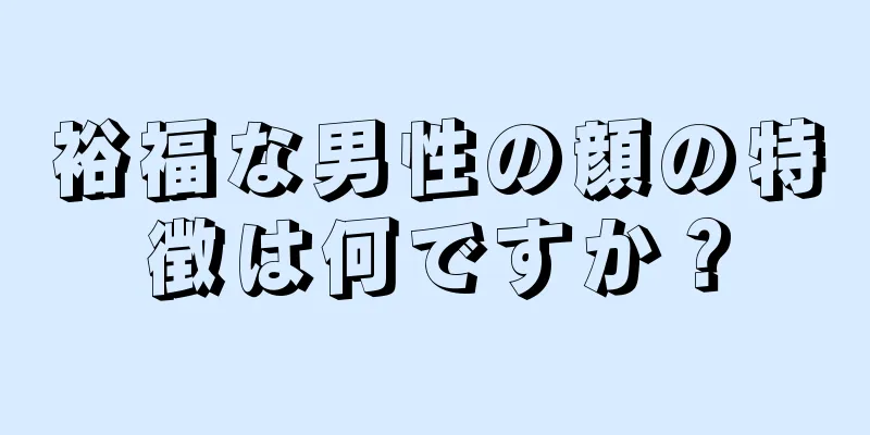 裕福な男性の顔の特徴は何ですか？