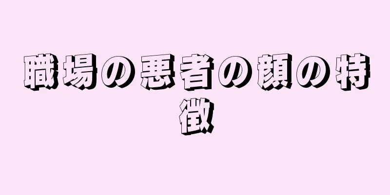 職場の悪者の顔の特徴