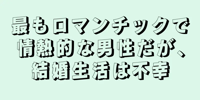 最もロマンチックで情熱的な男性だが、結婚生活は不幸