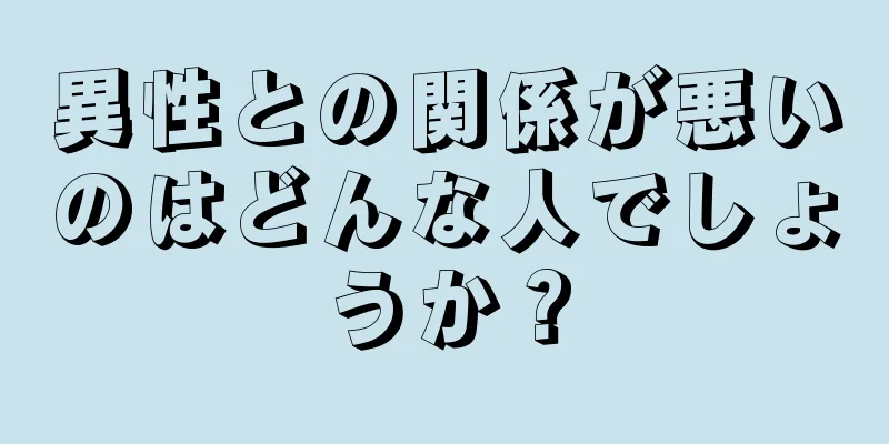 異性との関係が悪いのはどんな人でしょうか？