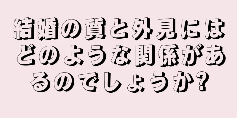 結婚の質と外見にはどのような関係があるのでしょうか?