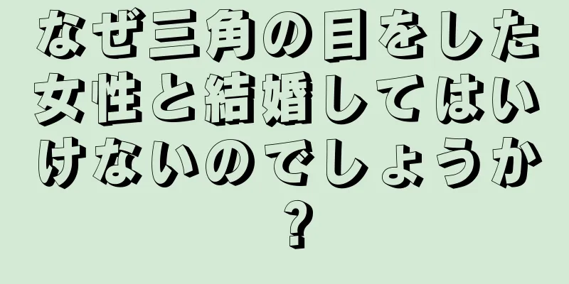 なぜ三角の目をした女性と結婚してはいけないのでしょうか？