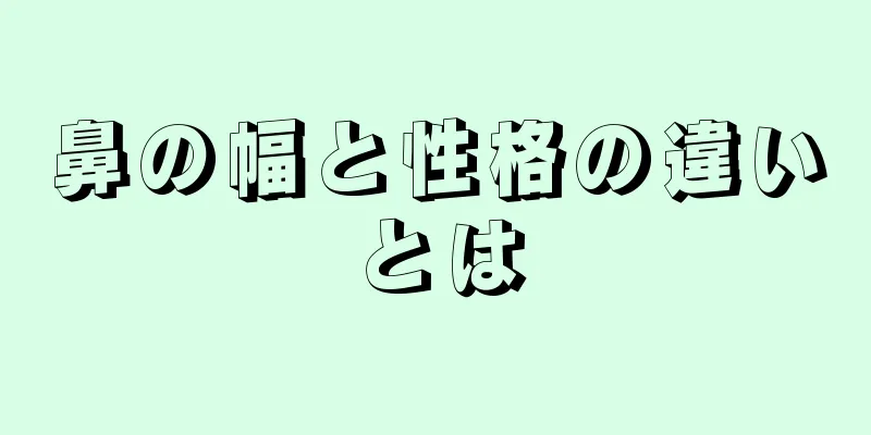 鼻の幅と性格の違いとは