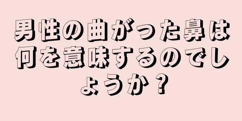 男性の曲がった鼻は何を意味するのでしょうか？