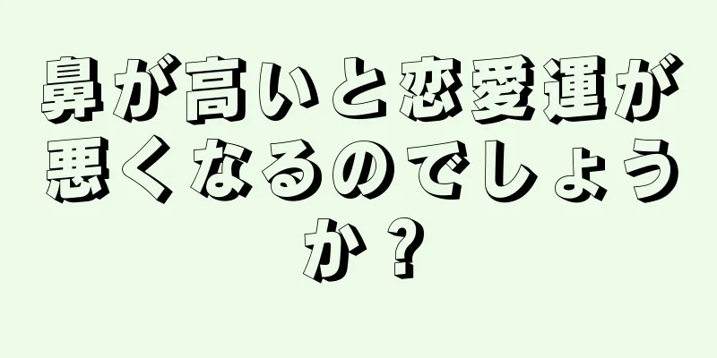 鼻が高いと恋愛運が悪くなるのでしょうか？