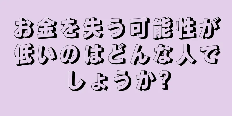 お金を失う可能性が低いのはどんな人でしょうか?