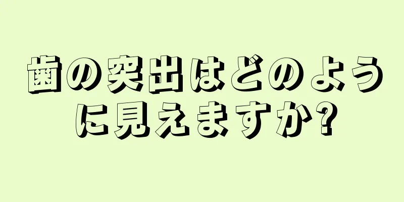 歯の突出はどのように見えますか?